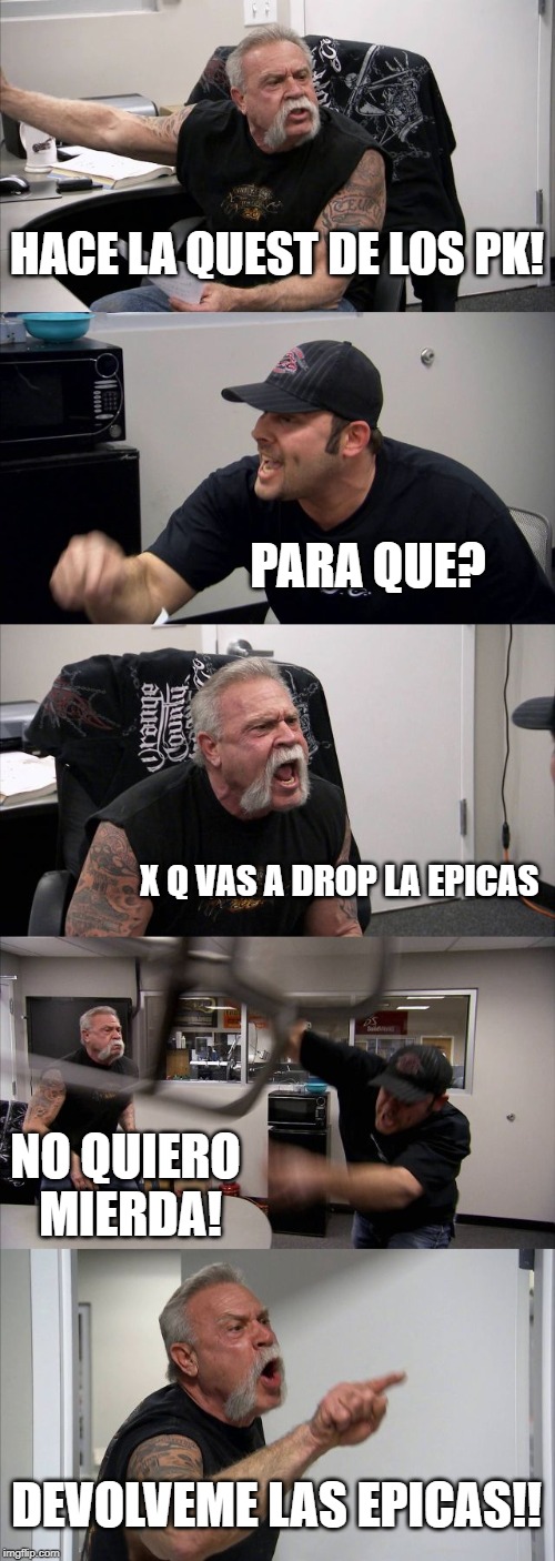 American Chopper Argument | HACE LA QUEST DE LOS PK! PARA QUE? X Q VAS A DROP LA EPICAS; NO QUIERO MIERDA! DEVOLVEME LAS EPICAS!! | image tagged in memes,american chopper argument | made w/ Imgflip meme maker