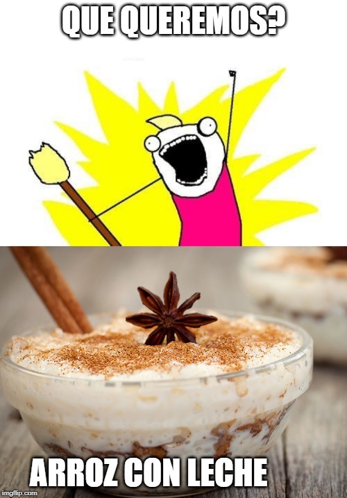 QUE QUEREMOS? ARROZ CON LECHE | image tagged in memes,x all the y | made w/ Imgflip meme maker