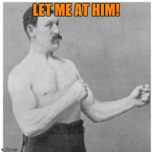 Overly Manly Man Meme | LET ME AT HIM! | image tagged in memes,overly manly man | made w/ Imgflip meme maker