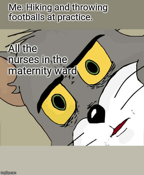 Unsettled Tom | Me: Hiking and throwing footballs at practice. All the nurses in the maternity ward | image tagged in memes,unsettled tom | made w/ Imgflip meme maker