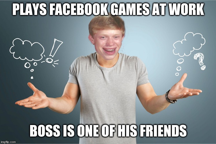 bad luck shrug | PLAYS FACEBOOK GAMES AT WORK BOSS IS ONE OF HIS FRIENDS | image tagged in bad luck shrug | made w/ Imgflip meme maker
