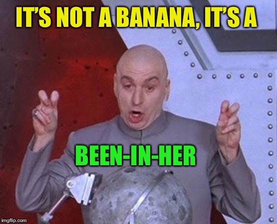Dr Evil Laser Meme | IT’S NOT A BANANA, IT’S A BEEN-IN-HER | image tagged in memes,dr evil laser | made w/ Imgflip meme maker