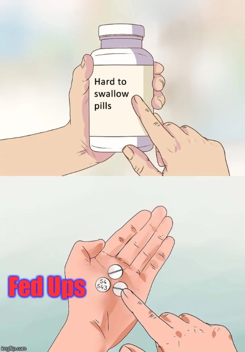 Hard To Swallow Pills Meme | Fed Ups | image tagged in memes,hard to swallow pills | made w/ Imgflip meme maker