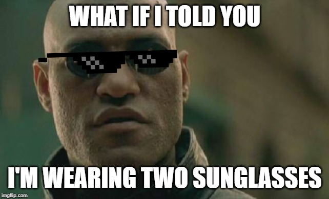 Matrix Morpheus | WHAT IF I TOLD YOU; I'M WEARING TWO SUNGLASSES | image tagged in memes,matrix morpheus | made w/ Imgflip meme maker