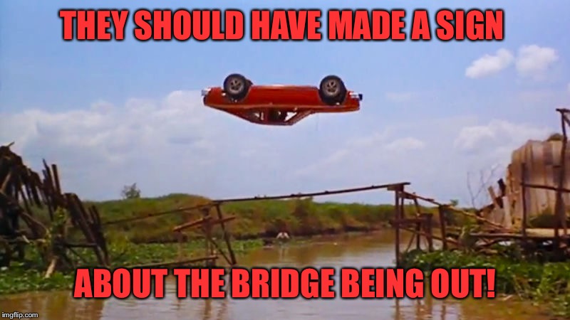 THEY SHOULD HAVE MADE A SIGN ABOUT THE BRIDGE BEING OUT! | made w/ Imgflip meme maker