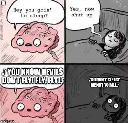waking up brain | HI; ♪ YOU KNOW DEVILS DON'T FLY( FLY, FLY)♪; ♪SO DON'T EXPECT ME NOT TO FALL♪ | image tagged in waking up brain | made w/ Imgflip meme maker