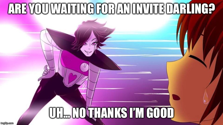 Really Mettaton... | ARE YOU WAITING FOR AN INVITE DARLING? UH... NO THANKS I’M GOOD | image tagged in really mettaton | made w/ Imgflip meme maker