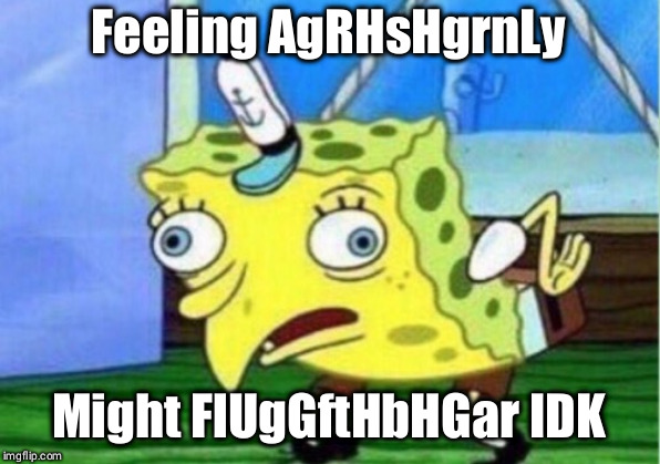 Mocking Spongebob | Feeling AgRHsHgrnLy; Might FlUgGftHbHGar IDK | image tagged in memes,mocking spongebob | made w/ Imgflip meme maker