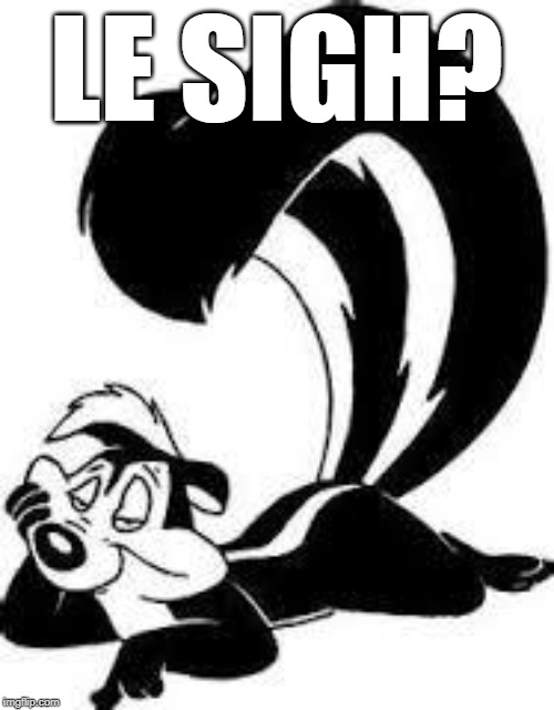 Pepe Le Pew Sexy | LE SIGH? | image tagged in pepe le pew sexy | made w/ Imgflip meme maker