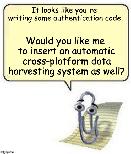 Clippy BLANK BOX | It looks like you're writing some authentication code. Would you like me to insert an automatic cross-platform data harvesting system as well? | image tagged in clippy blank box | made w/ Imgflip meme maker