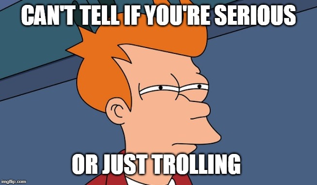 Can't tell if | CAN'T TELL IF YOU'RE SERIOUS; OR JUST TROLLING | image tagged in can't tell if | made w/ Imgflip meme maker