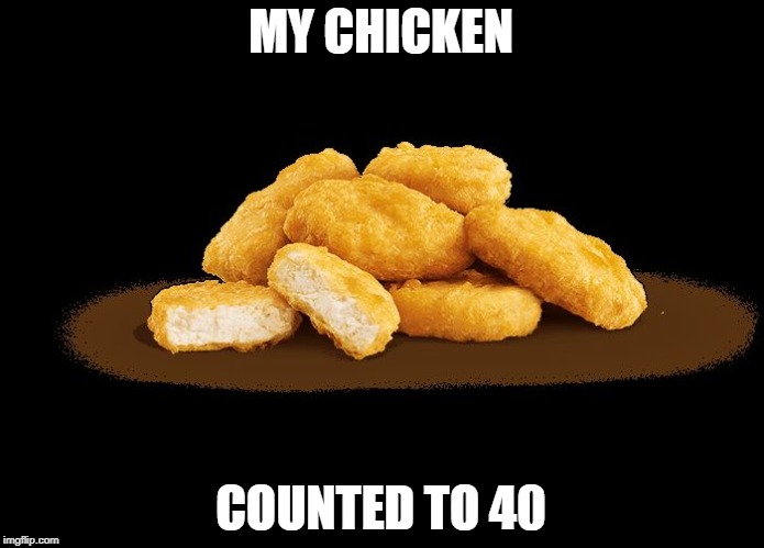 chicken mcnuggets | MY CHICKEN COUNTED TO 40 | image tagged in chicken mcnuggets | made w/ Imgflip meme maker