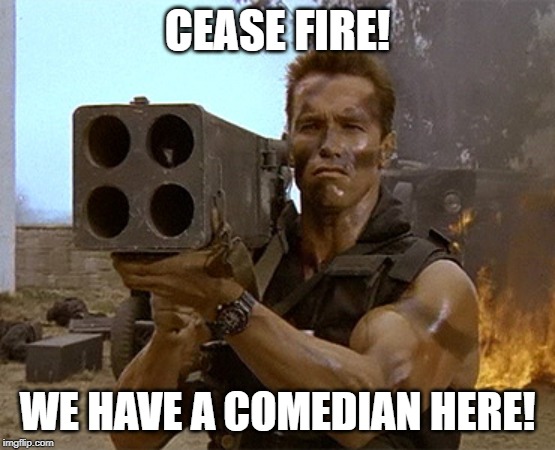 arnold schwarzenegger commando | CEASE FIRE! WE HAVE A COMEDIAN HERE! | image tagged in arnold schwarzenegger commando | made w/ Imgflip meme maker