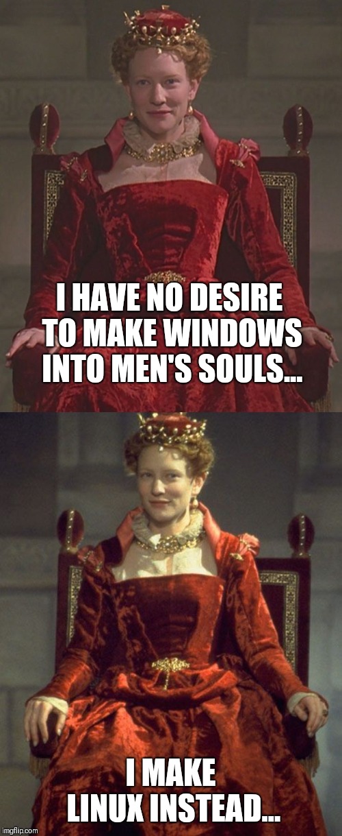 I HAVE NO DESIRE TO MAKE WINDOWS INTO MEN'S SOULS... I MAKE LINUX INSTEAD... | image tagged in fun | made w/ Imgflip meme maker