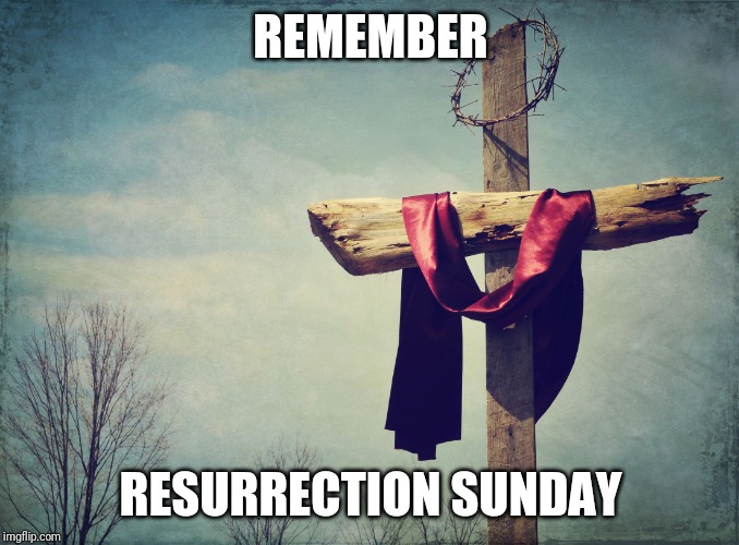 Cross | REMEMBER; RESURRECTION SUNDAY | image tagged in cross | made w/ Imgflip meme maker