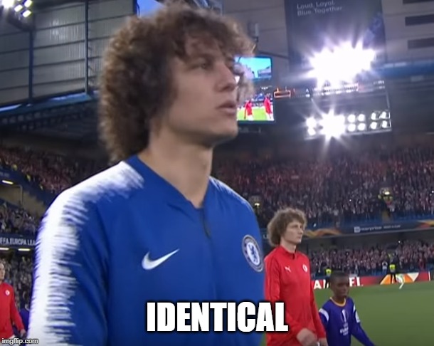IDENTICAL | image tagged in chelsea | made w/ Imgflip meme maker