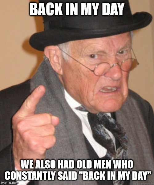 Back In My Day Meme | BACK IN MY DAY; WE ALSO HAD OLD MEN WHO CONSTANTLY SAID "BACK IN MY DAY" | image tagged in memes,back in my day | made w/ Imgflip meme maker