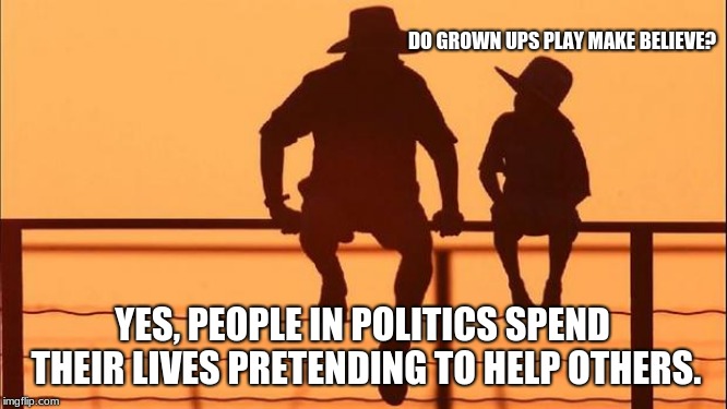 Cowboy wisdom, grown ups play make believe | DO GROWN UPS PLAY MAKE BELIEVE? YES, PEOPLE IN POLITICS SPEND THEIR LIVES PRETENDING TO HELP OTHERS. | image tagged in cowboy father and son,cowboy wisdom,make believe,politicians suck,vote out incumbents | made w/ Imgflip meme maker