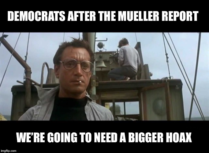 But that Steele dossier though... | DEMOCRATS AFTER THE MUELLER REPORT; WE’RE GOING TO NEED A BIGGER HOAX | image tagged in jaws bigger boat,mueller,democrats,trump | made w/ Imgflip meme maker