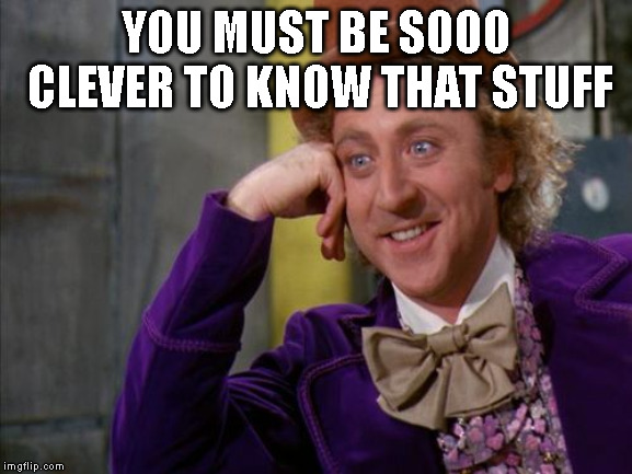 Willy Wonka | YOU MUST BE SOOO CLEVER TO KNOW THAT STUFF | image tagged in willy wonka | made w/ Imgflip meme maker
