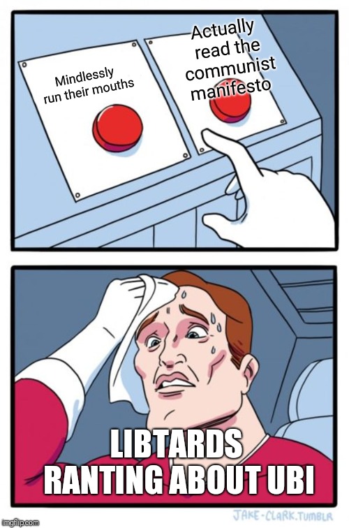 Two Buttons | Actually read the communist manifesto; Mindlessly run their mouths; LIBTARDS RANTING ABOUT UBI | image tagged in memes,two buttons | made w/ Imgflip meme maker