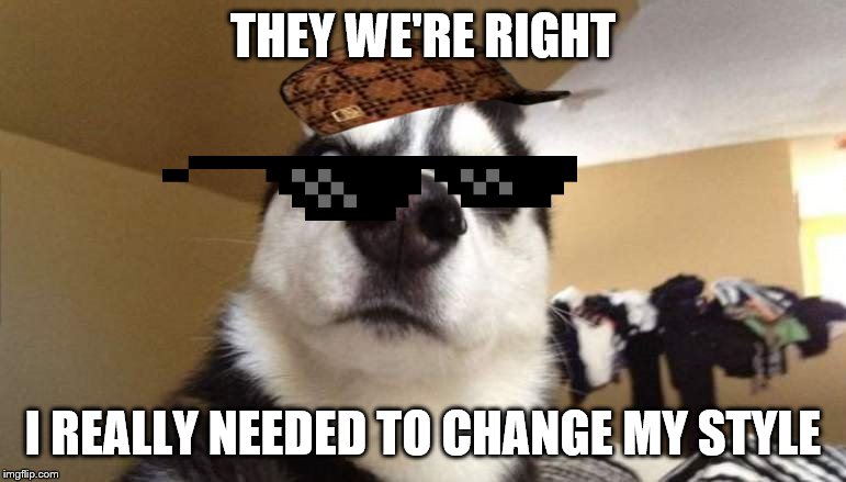 He needs to look badass so he Will get the chicks! | THEY WE'RE RIGHT; I REALLY NEEDED TO CHANGE MY STYLE | image tagged in wtf,dog,lol so funny | made w/ Imgflip meme maker