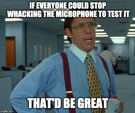 That Would Be Great Meme | IF EVERYONE COULD STOP WHACKING THE MICROPHONE TO TEST IT; THAT'D BE GREAT | image tagged in memes,that would be great | made w/ Imgflip meme maker