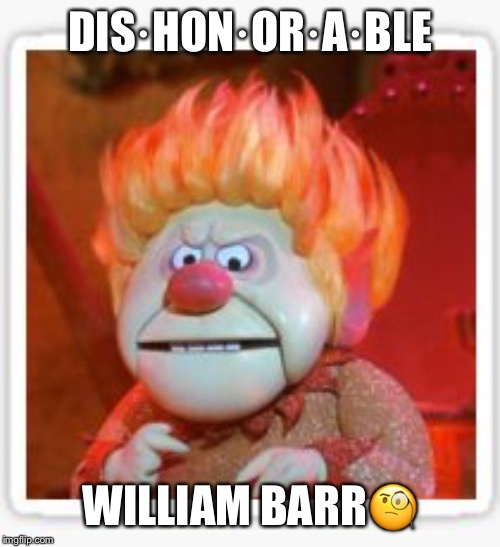 Dis·hon·or·a·ble William Barr | DIS·HON·OR·A·BLE; WILLIAM BARR🧐 | image tagged in william barr,dishonorable,attorney general,liar | made w/ Imgflip meme maker