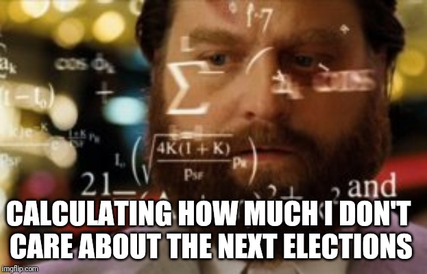 Coming soon on imgflip boards: people arguing about things that are not really necessary. | CALCULATING HOW MUCH I DON'T CARE ABOUT THE NEXT ELECTIONS | image tagged in trying to calculate how much sleep i can get | made w/ Imgflip meme maker