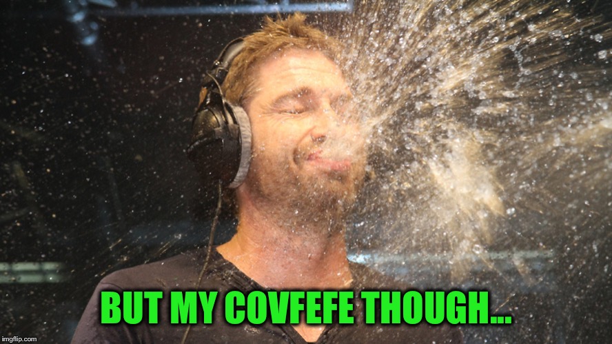 laugh spit | BUT MY COVFEFE THOUGH... | image tagged in laugh spit | made w/ Imgflip meme maker