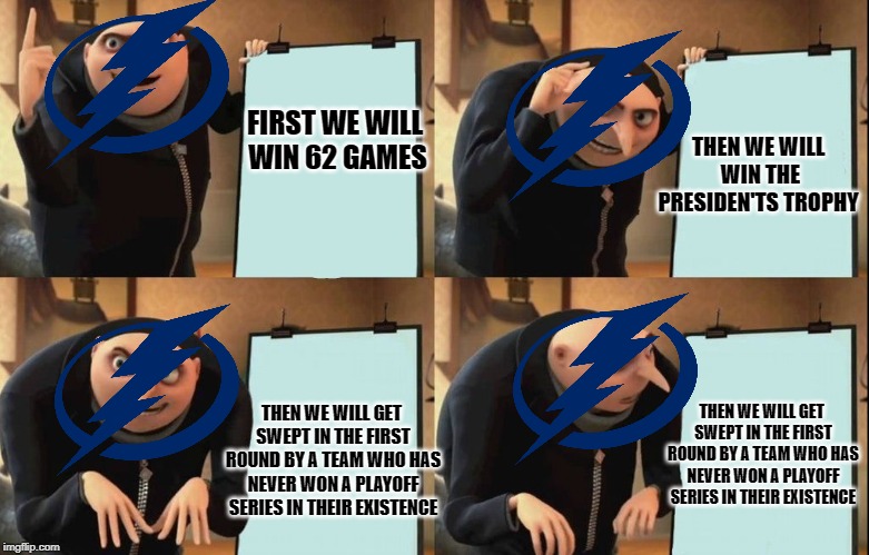 Gru's Plan | THEN WE WILL WIN THE PRESIDEN'TS TROPHY; FIRST WE WILL WIN 62 GAMES; THEN WE WILL GET SWEPT IN THE FIRST ROUND BY A TEAM WHO HAS NEVER WON A PLAYOFF SERIES IN THEIR EXISTENCE; THEN WE WILL GET SWEPT IN THE FIRST ROUND BY A TEAM WHO HAS NEVER WON A PLAYOFF SERIES IN THEIR EXISTENCE | image tagged in despicable me diabolical plan gru template | made w/ Imgflip meme maker