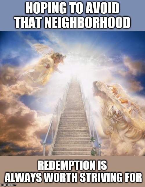 stairs to heaven | HOPING TO AVOID THAT NEIGHBORHOOD REDEMPTION IS ALWAYS WORTH STRIVING FOR | image tagged in stairs to heaven | made w/ Imgflip meme maker