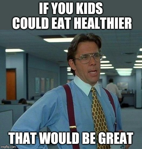 That Would Be Great Meme | IF YOU KIDS COULD EAT HEALTHIER THAT WOULD BE GREAT | image tagged in memes,that would be great | made w/ Imgflip meme maker