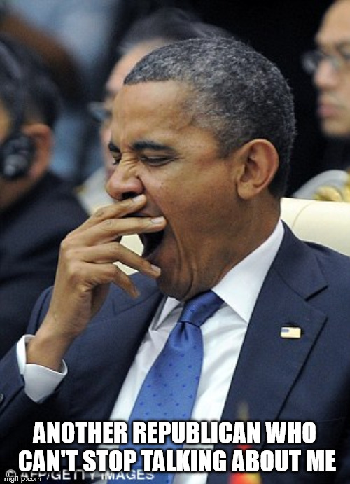Obama Yawn | ANOTHER REPUBLICAN WHO CAN'T STOP TALKING ABOUT ME | image tagged in obama yawn | made w/ Imgflip meme maker