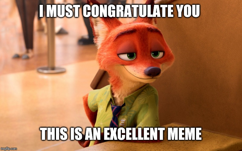 Sly Fox | I MUST CONGRATULATE YOU THIS IS AN EXCELLENT MEME | image tagged in sly fox | made w/ Imgflip meme maker