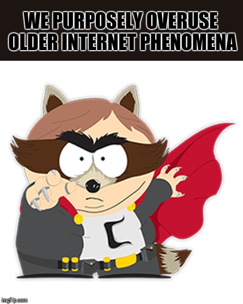 The Coon explains | WE PURPOSELY OVERUSE OLDER INTERNET PHENOMENA | image tagged in coon2,memes,eric cartman,frontpage | made w/ Imgflip meme maker