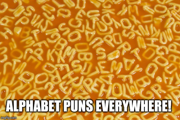 alphabet soup | ALPHABET PUNS EVERYWHERE! | image tagged in alphabet soup | made w/ Imgflip meme maker
