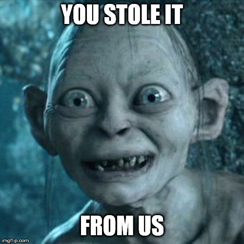 Gollum Meme | YOU STOLE IT FROM US | image tagged in memes,gollum | made w/ Imgflip meme maker