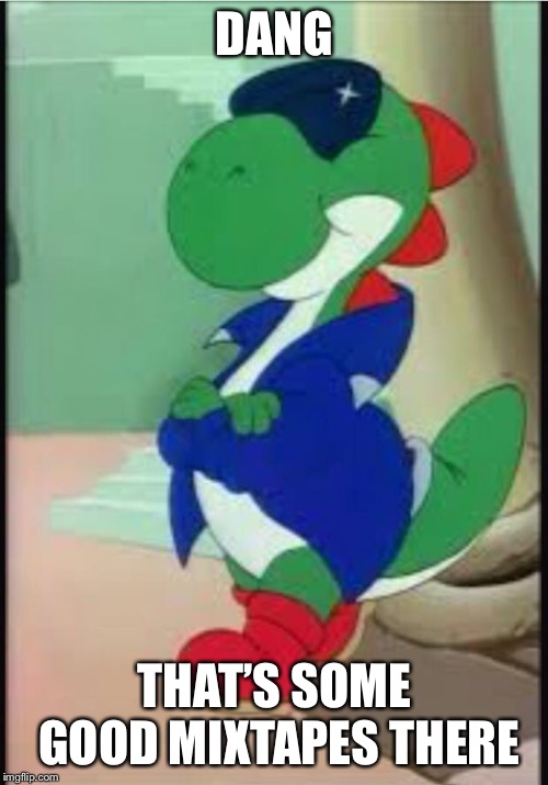 Gangster Yoshi | DANG THAT’S SOME GOOD MIXTAPES THERE | image tagged in gangster yoshi | made w/ Imgflip meme maker