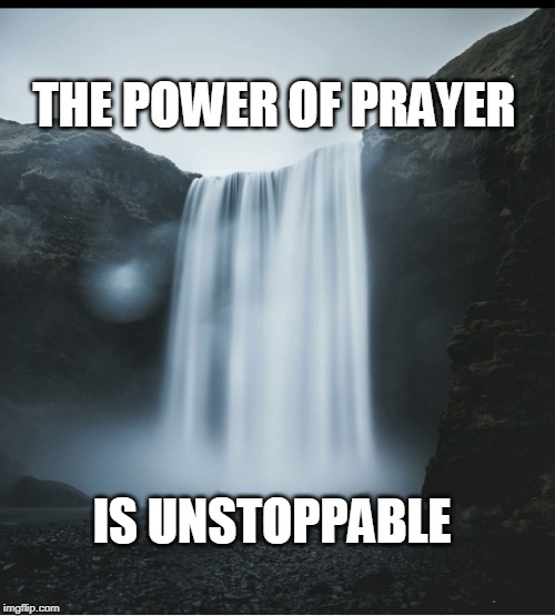 Waterfall | THE POWER OF PRAYER; IS UNSTOPPABLE | image tagged in waterfall | made w/ Imgflip meme maker