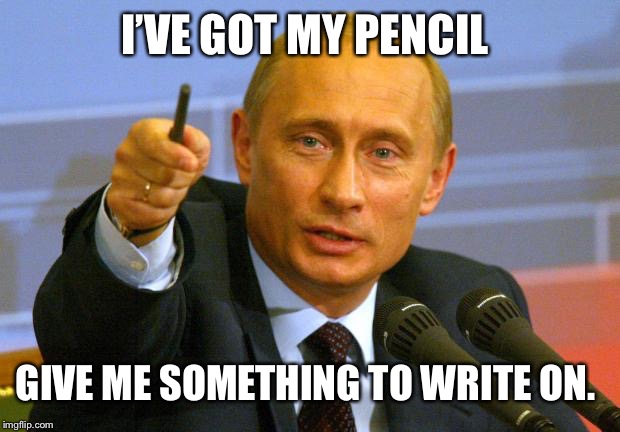 Good Guy Putin Meme | I’VE GOT MY PENCIL; GIVE ME SOMETHING TO WRITE ON. | image tagged in memes,good guy putin | made w/ Imgflip meme maker