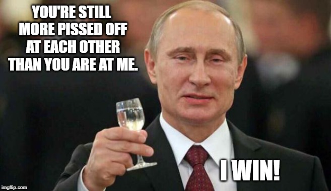 Putin wishes happy birthday | YOU'RE STILL MORE PISSED OFF AT EACH OTHER THAN YOU ARE AT ME. I WIN! | image tagged in putin wishes happy birthday | made w/ Imgflip meme maker