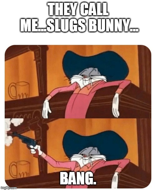 Bugs Bunny Shooting | THEY CALL ME...SLUGS BUNNY... BANG. | image tagged in bugs bunny shooting | made w/ Imgflip meme maker