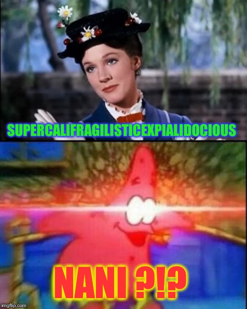 Just thought I’d ‘popin’ | SUPERCALIFRAGILISTICEXPIALIDOCIOUS; NANI ?!? | image tagged in nani,marry poppins,super,yeah right im not spelling that out again | made w/ Imgflip meme maker