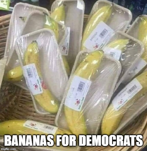 Bananas for Democrats | BANANAS FOR DEMOCRATS | image tagged in democrats | made w/ Imgflip meme maker