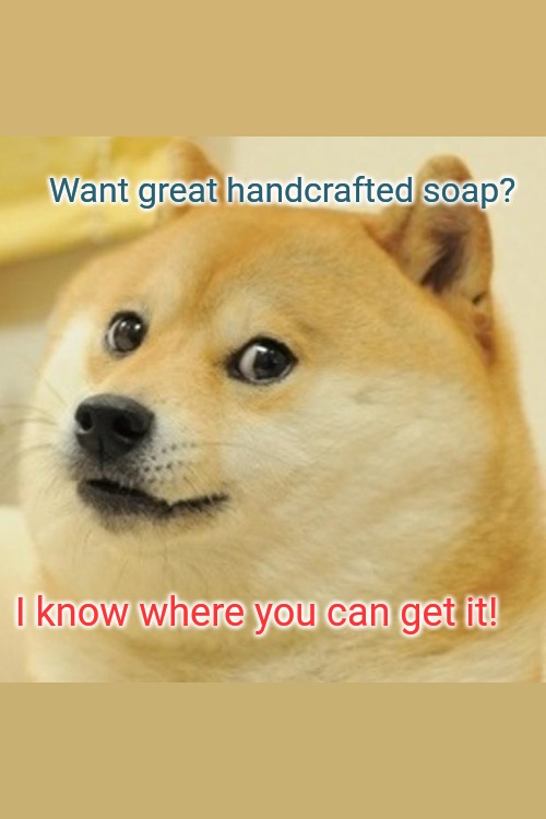 Doge | Want great handcrafted soap? I know where you can get it! | image tagged in memes,doge | made w/ Imgflip meme maker