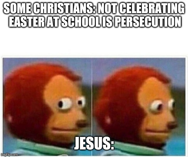 Monkey Puppet | SOME CHRISTIANS: NOT CELEBRATING EASTER AT SCHOOL IS PERSECUTION; JESUS: | image tagged in monkey puppet | made w/ Imgflip meme maker