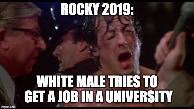 The underdog against impossible odds... | ROCKY 2019:; WHITE MALE TRIES TO GET A JOB IN A UNIVERSITY | image tagged in rocky | made w/ Imgflip meme maker