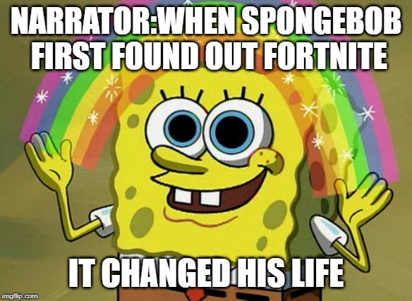 Imagination Spongebob | NARRATOR:WHEN SPONGEBOB FIRST FOUND OUT FORTNITE; IT CHANGED HIS LIFE | image tagged in memes,imagination spongebob | made w/ Imgflip meme maker