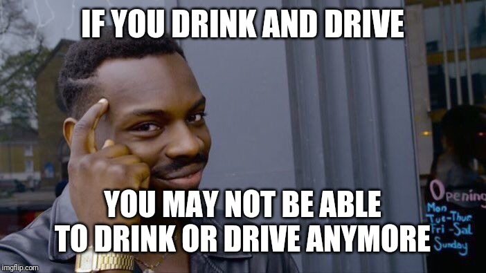 Roll Safe Think About It | IF YOU DRINK AND DRIVE; YOU MAY NOT BE ABLE TO DRINK OR DRIVE ANYMORE | image tagged in memes,roll safe think about it | made w/ Imgflip meme maker